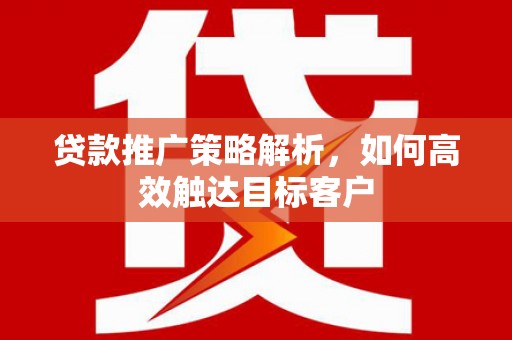 杭锦后旗贷款推广策略解析，如何高效触达目标客户