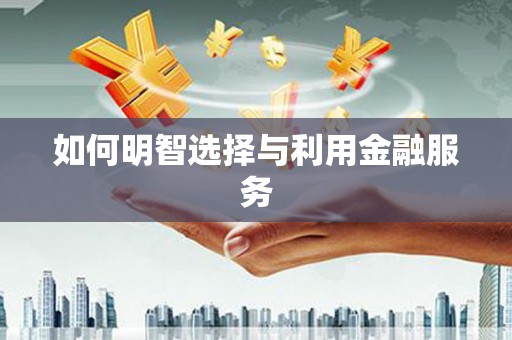 长岭如何明智选择与利用金融服务