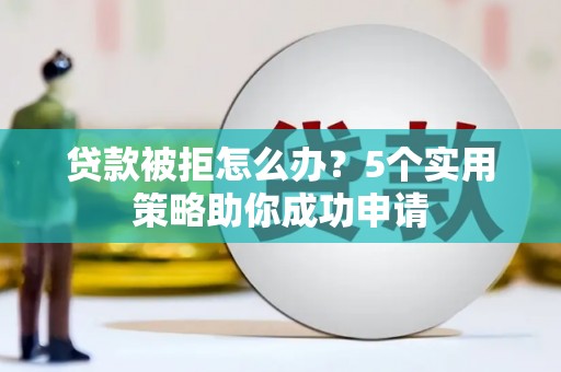 东势贷款被拒怎么办？5个实用策略助你成功申请