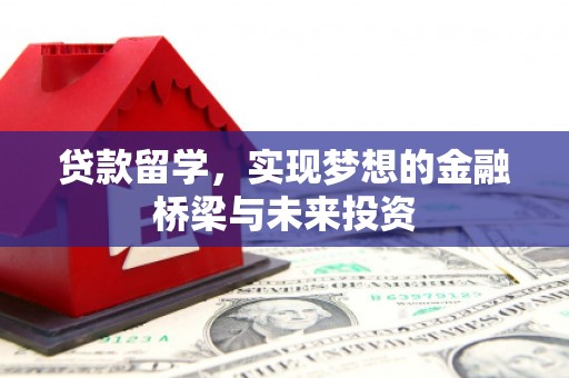 赣州贷款留学，实现梦想的金融桥梁与未来投资
