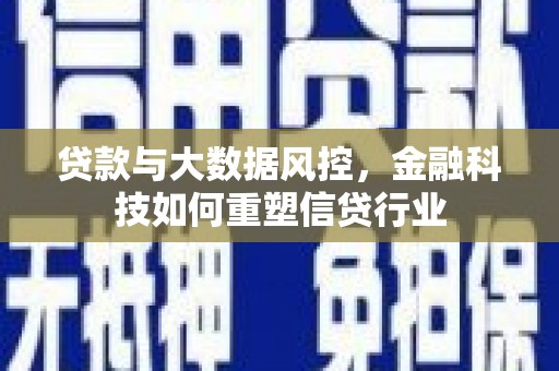 汉川贷款与大数据风控，金融科技如何重塑信贷行业