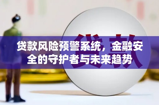 永靖贷款风险预警系统，金融安全的守护者与未来趋势