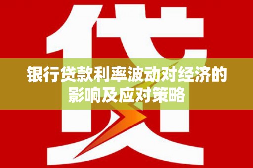 定西银行贷款利率波动对经济的影响及应对策略