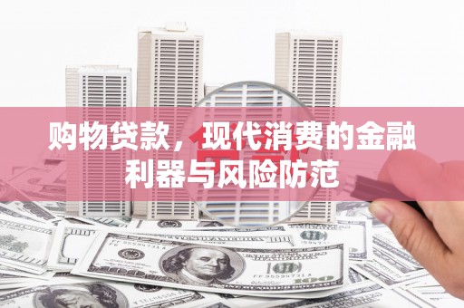 葵青购物贷款，现代消费的金融利器与风险防范