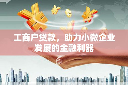 西城工商户贷款，助力小微企业发展的金融利器