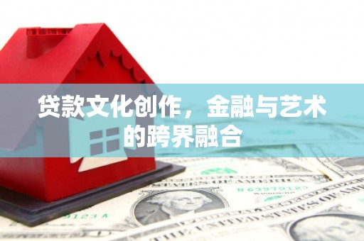 芝罘贷款文化创作，金融与艺术的跨界融合
