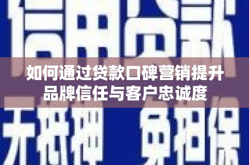 南通如何通过贷款口碑营销提升品牌信任与客户忠诚度