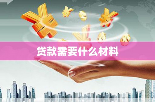 川汇贷款需要什么材料