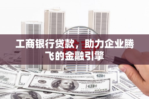 石排工商银行贷款，助力企业腾飞的金融引擎