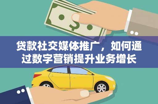 格尔木贷款社交媒体推广，如何通过数字营销提升业务增长
