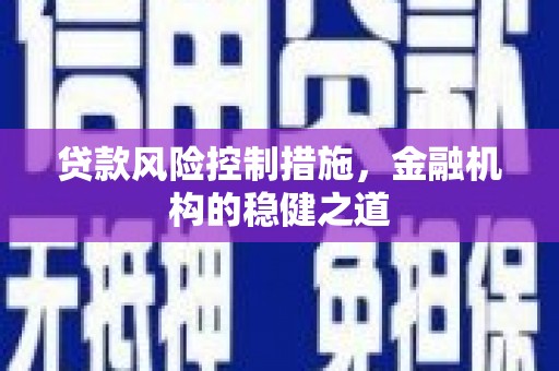 增城贷款风险控制措施，金融机构的稳健之道