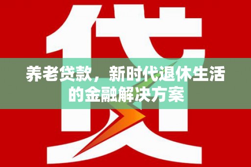 五峰养老贷款，新时代退休生活的金融解决方案