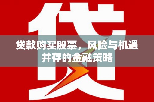 云安贷款购买股票，风险与机遇并存的金融策略
