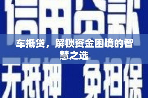 漳州车抵贷，解锁资金困境的智慧之选