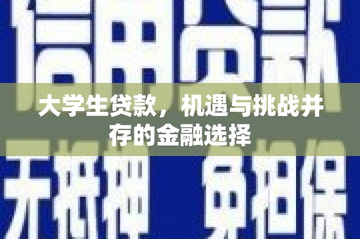 赤峰大学生贷款，机遇与挑战并存的金融选择