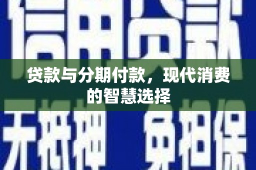 纳雍贷款与分期付款，现代消费的智慧选择