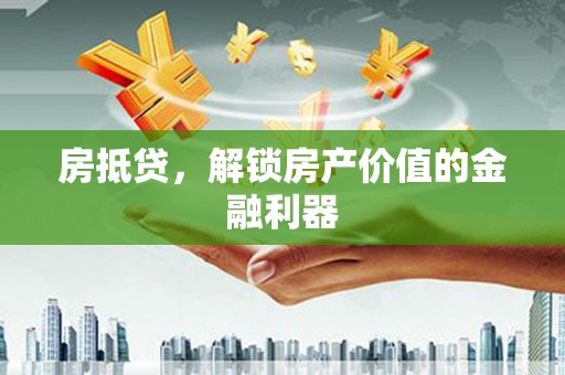 桦南房抵贷，解锁房产价值的金融利器
