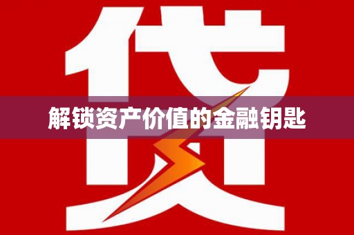驿城解锁资产价值的金融钥匙