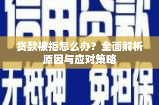 雅安贷款被拒怎么办？全面解析原因与应对策略