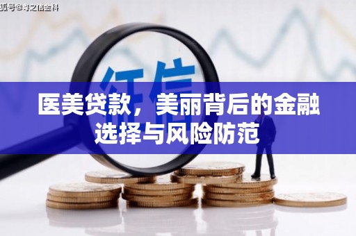 柳河医美贷款，美丽背后的金融选择与风险防范