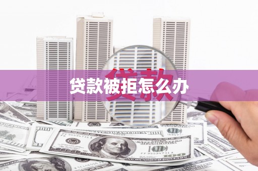九江贷款被拒怎么办