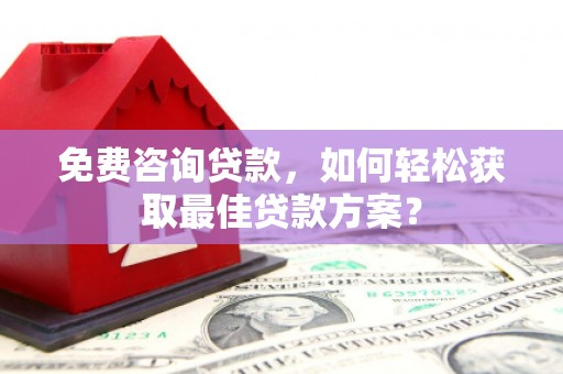哈尔滨免费咨询贷款，如何轻松获取最佳贷款方案？