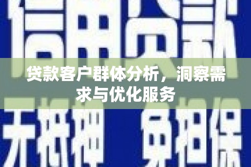 温宿贷款客户群体分析，洞察需求与优化服务